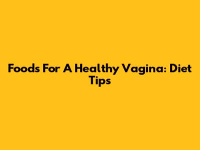Foods For A Healthy Vagina: Diet Tips