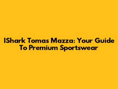 IShark Tomas Mazza: Your Guide To Premium Sportswear