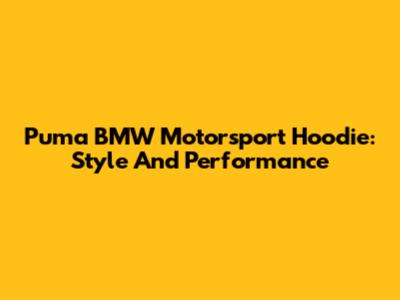 Puma BMW Motorsport Hoodie: Style And Performance