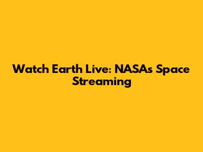 Watch Earth Live: NASA's Space Streaming